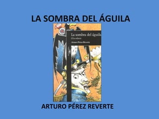 LA SOMBRA DEL ÁGUILA




  ARTURO PÉREZ REVERTE
 