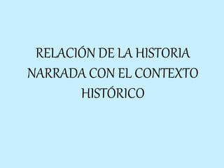 RELACIÓN DE LA HISTORIA
NARRADA CON EL CONTEXTO
HISTÓRICO
 