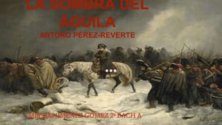 LA SOMBRA DEL
ÁGUILA
ARTURO PÉREZ-REVERTE
MIRIAM JIMÉNEZ GÓMEZ 2º BACH A
 