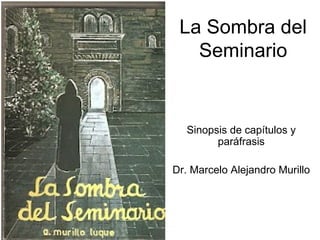 La Sombra del
   Seminario


   Sinopsis de capítulos y
         paráfrasis

Dr. Marcelo Alejandro Murillo
 