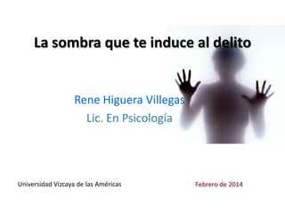 La sombra que te induce al delito

Rene Higuera Villegas
Lic. En Psicología

Universidad Vizcaya de las Américas

Febrero de 2014

 