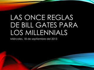 LAS ONCE REGLAS
DE BILL GATES PARA
LOS MILLENNIALS
Miércoles, 18 de septiembre del 2013

 