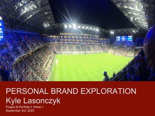 PERSONAL BRAND EXPLORATION
Kyle Lasonczyk
Project & Portfolio I: Week 1
September 3rd, 2023
 