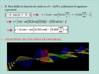    B- Para hallar la función de onda en el t = 0,05 s, utilizamos la siguiente
    expresión:




   VELOCIDAD DE UNA ONDA TRANSVERSAL
 