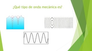¿Qué tipo de onda mecánica es?
 