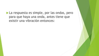  La respuesta es simple, por las ondas, pero
para que haya una onda, antes tiene que
existir una vibración entonces:
 