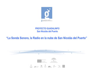 PROYECTO GUADALINFO
                       San Nicolás del Puerto

“La Sonda Sonora, la Radio en la nube de San Nicolás del Puerto”
 