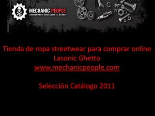 Tienda de ropa streetwear para comprar online
                Lasonic Ghetto
         www.mechanicpeople.com

          Selección Catálogo 2011
 