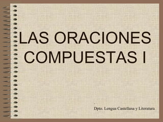 LAS ORACIONES
COMPUESTAS I
.
Dpto. Lengua Castellana y Literatura
 