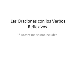 Las Oraciones con los Verbos Reflexivos  * Accent marks not included 