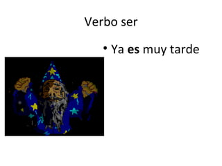 Verbo ser Ya  es  muy tarde 