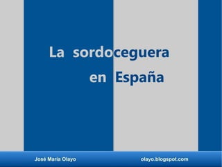 José María Olayo olayo.blogspot.com
La sordoceguera
en España
 