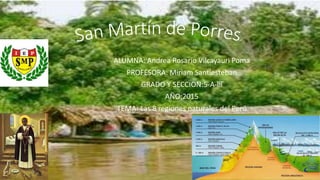 ALUMNA: Andrea Rosario Vilcayauri Poma
PROFESORA: Miriam Santiesteban
GRADO Y SECCION:5-A-lll
AÑO:2015
TEMA: Las 8 regiones naturales del Perú
 
