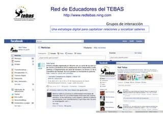 Red de Educadores del TEBAS   http://www.redtebas.ning.com                                                                                                           Una estrategia digital para capitalizar relaciones y socializar saberes   Grupos de interacción 