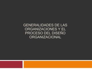 GENERALIDADES DE LAS ORGANIZACIONES Y EL PROCESO DEL DISEÑO ORGANIZACIONAL 