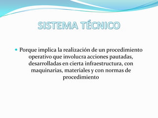 Porque implica la realización de un procedimiento

operativo que involucra acciones pautadas,
desarrolladas en cierta infraestructura, con
maquinarias, materiales y con normas de
procedimiento

 