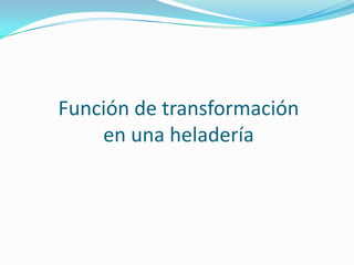 Función de transformación
en una heladería

 