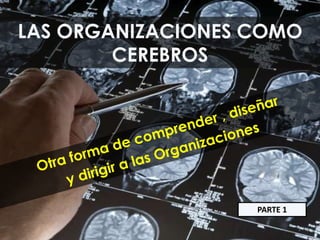 LAS ORGANIZACIONES COMO
CEREBROS
PARTE 1
 