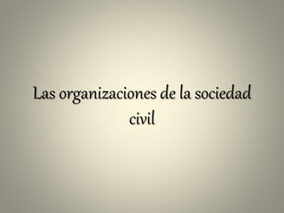 Las organizaciones de la sociedad
civil
 