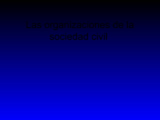 Las organizaciones de la
sociedad civil
 