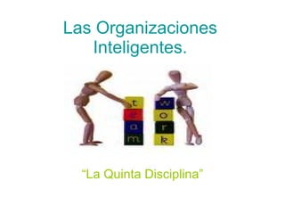 Las Organizaciones Inteligentes. “ La Quinta Disciplina” 