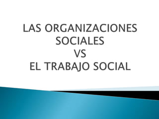LAS ORGANIZACIONES SOCIALES VSEL TRABAJO SOCIAL 