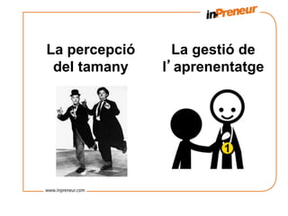 La percepció     La gestió de
 del tamany    l’aprenentatge
 
