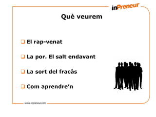 Què veurem



q  El rap-venat

q  La por. El salt endavant

q  La sort del fracàs

q  Com aprendre’n
 