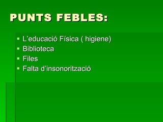 PUNTS FEBLES: L’educació Física ( higiene) Biblioteca Files Falta d’insonorització 