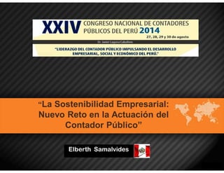 “La Sostenibilidad Empresarial: 
Nuevo Reto en la Actuación del 
Contador Público” 
Elberth Samalvides 
 