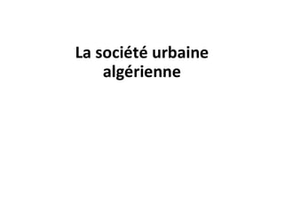 La société urbaine
algérienne
 