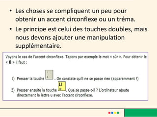 • Les choses se compliquent un peu pour
  obtenir un accent circonflexe ou un tréma.
• Le principe est celui des touches doubles, mais
  nous devons ajouter une manipulation
  supplémentaire.
 