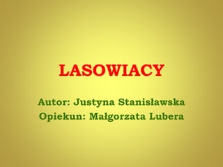 LASOWIACY
Autor: Justyna Stanisławska
Opiekun: Małgorzata Lubera
 