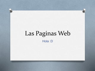 Las Paginas Web 
Hola :D 
 