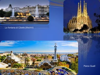 La fontana di Cibele (Madrid)
La Sagrada Familia
Parco Guell
 