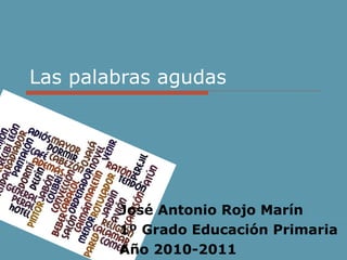 Las palabras agudas José Antonio Rojo Marín 1º Grado Educación Primaria Año 2010-2011 