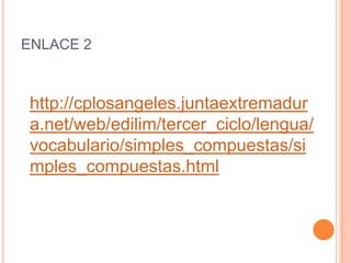 ENLACE 2



http://cplosangeles.juntaextremadur
a.net/web/edilim/tercer_ciclo/lengua/
vocabulario/simples_compuestas/si
mples_compuestas.html
 