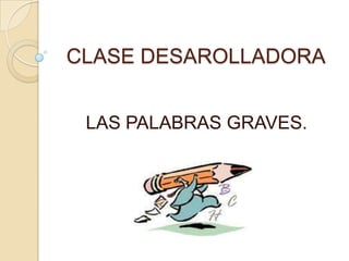 CLASE DESAROLLADORA


 LAS PALABRAS GRAVES.
 