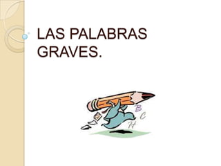 LAS PALABRAS
GRAVES.
 