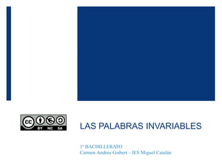 LAS PALABRAS INVARIABLES
1º BACHILLERATO
Carmen Andreu Gisbert – IES Miguel Catalán
 
