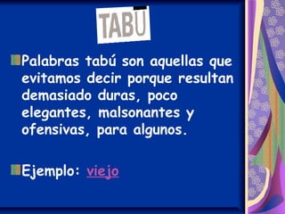 Palabras tabú son aquellas que
evitamos decir porque resultan
demasiado duras, poco
elegantes, malsonantes y
ofensivas, pa...