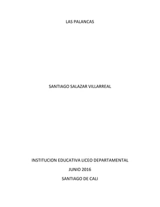 LAS PALANCAS
SANTIAGO SALAZAR VILLARREAL
INSTITUCION EDUCATIVA LICEO DEPARTAMENTAL
JUNIO 2016
SANTIAGO DE CALI
 