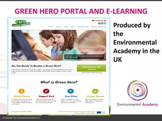 GREEN HERO PORTAL AND E-LEARNING 
Produced by the Environmental Academy in the UK  