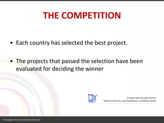 THE COMPETITION 
•Eachcountryhasselectedthe best project. 
•The projectsthatpassedthe selectionhavebeenevaluatedfordecidingthe winner  