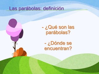 Las parábolas: definición


                  - ¿Qué son las
                    parábolas?

                    - ¿Dónde se
                    encuentran?


4
 