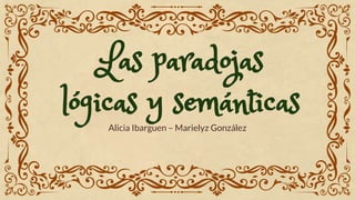 Las paradojas
lógicas y semánticas
Alicia Ibarguen – Marielyz González
 