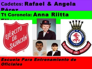 Cadetes: Rafael & Angela

Pérez

Tt Coronela: Anna Riitta

Eliasen

Escuela Para Entrenamiento de
Oficiales

 