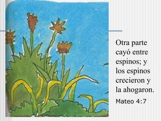 Otra parte
cayó entre
espinos; y
los espinos
crecieron y
la ahogaron.
Mateo 4:7
 