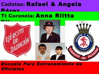 Cadetes: Rafael & Angela
Pérez
Tt Coronela: Anna Riitta
Eliasen
Escuela Para Entrenamiento de
Oficiales
 