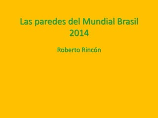 Las paredes del Mundial Brasil
2014
Roberto Rincón
 